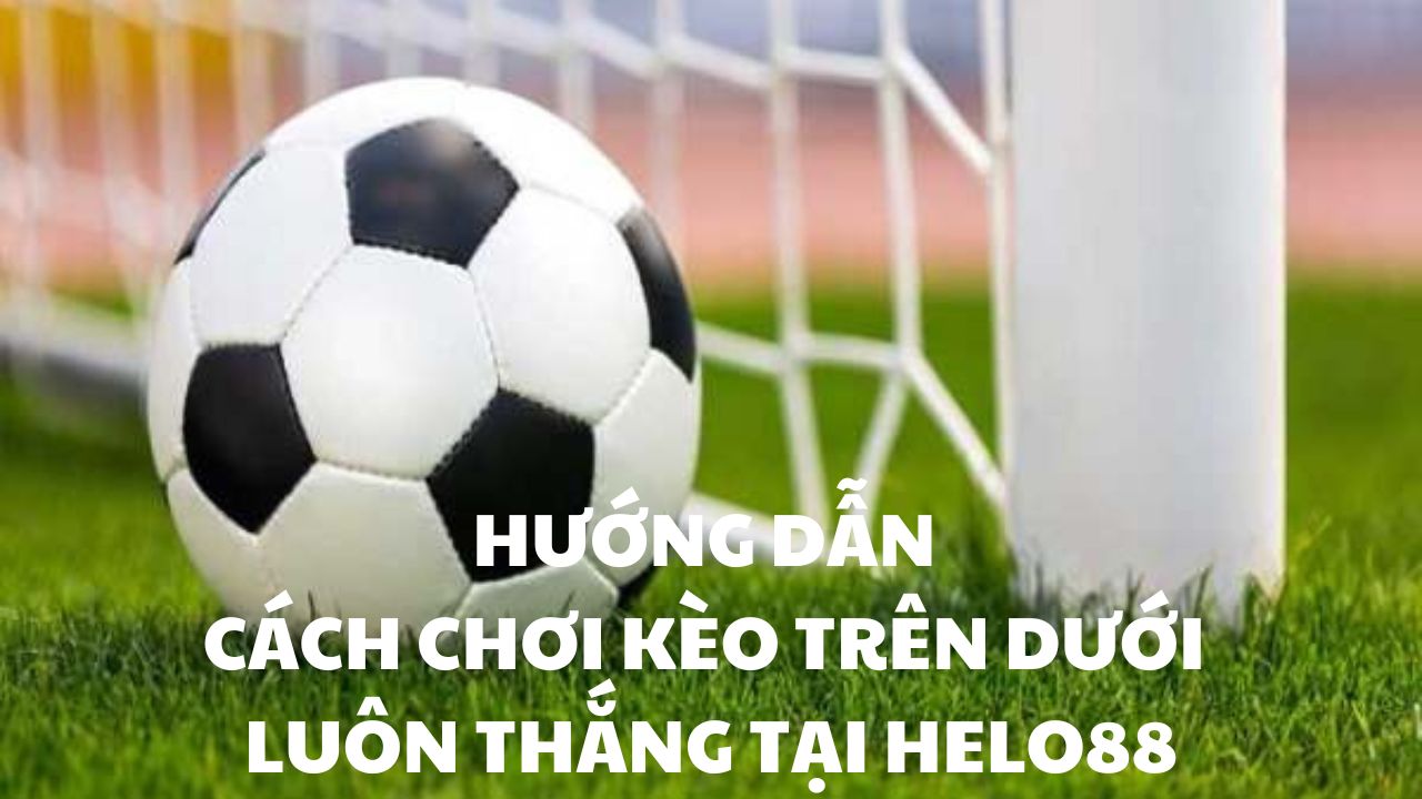 Kèo trên dưới luôn thu hút người chơi tại Helo88