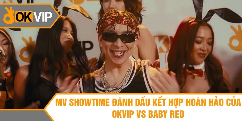 Sự kiện OKVIP kết hợp cùng Baby Red trong MV Showtime