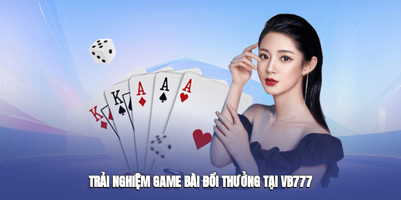 Trải nghiệm game bài đổi thưởng tại vb777