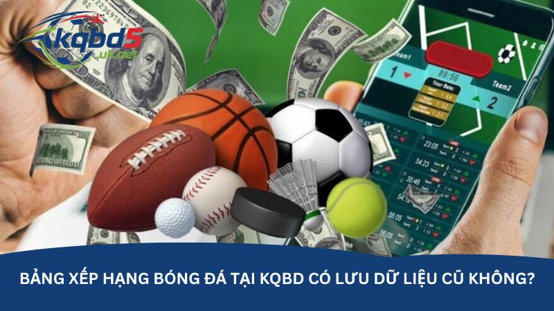 Bảng xếp hạng bóng đá tại kqbd có lưu dữ liệu cũ không?